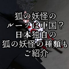 狐の妖怪のルーツは中国？︎ 日本独自の狐の妖怪の種類もご紹介