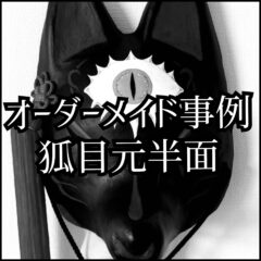 【オーダーメイド事例　#其の一】狐面目元半面
